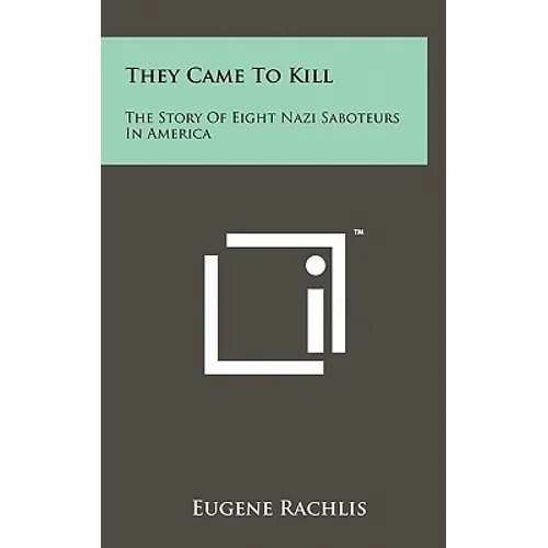 They Came To Kill: The Story Of Eight Nazi Saboteurs In America