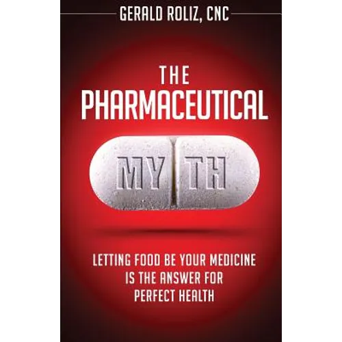 The Pharmaceutical Myth: Letting Food be Your Medicine is the Answer for Perfect Health