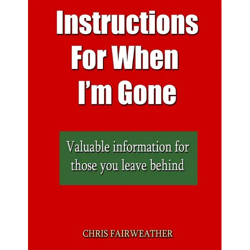 Instructions For When I?m Gone: Valuable info for those you leave behind.