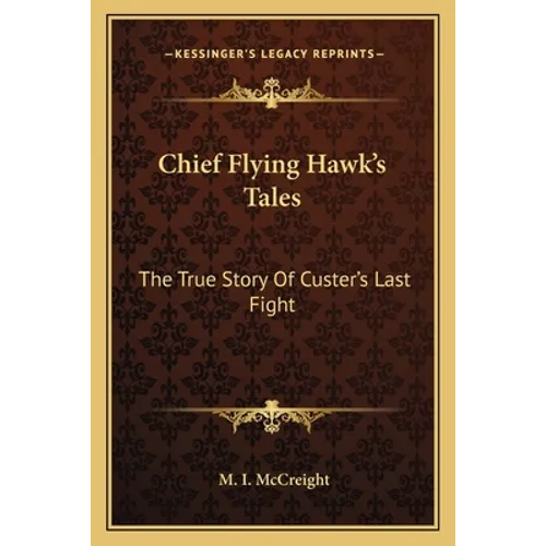 Chief Flying Hawk's Tales: The True Story Of Custer's Last Fight