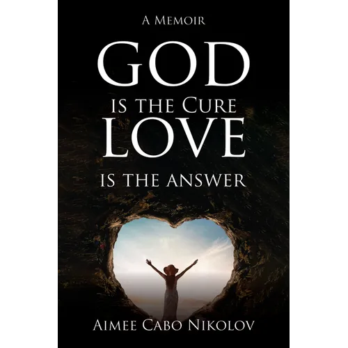 God Is the Cure, Love Is the Answer: A Memoir