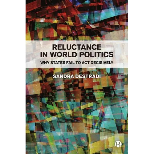Reluctance in World Politics: Why States Fail to ACT Decisively