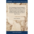 The Chronology of Ancient Kingdoms Amended. To Which is Prefix'd, A Short Chronicle From the First Memory of Things in Europe, to the Conquest of Pers