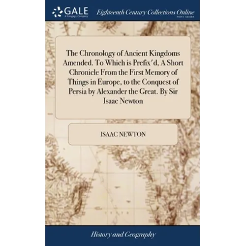 The Chronology of Ancient Kingdoms Amended. To Which is Prefix'd, A Short Chronicle From the First Memory of Things in Europe, to the Conquest of Pers