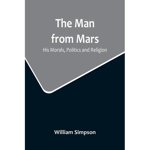 The Man from Mars: His Morals, Politics and Religion