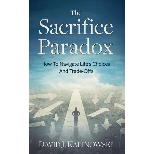 The Sacrifice Paradox: How To Navigate Life's Choices And Trade-Offs