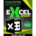 Excel 2021: The All-In-One Beginner To Expert Excel Guide. Learn The Excel Basics In 30 Minutes, Discover Formulas, Functions, Tips, And Tricks To Bec