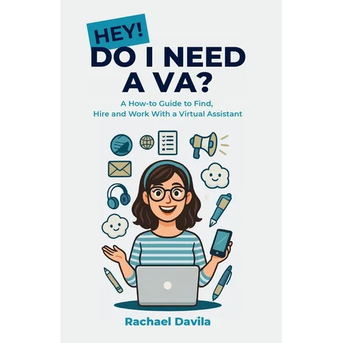 Hey! Do I Need a VA?: A How-to Guide to Find, Hire and Work With a Virtual Assistant