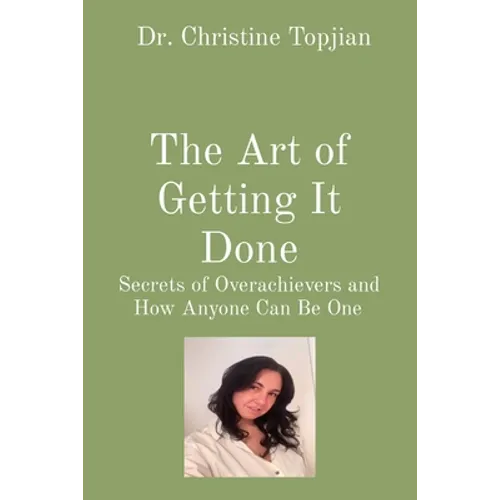 The Art of Getting It Done: Secrets of Overachievers and How Anyone Can Be One