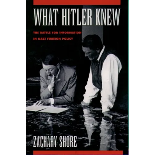 What Hitler Knew: The Battle for Information in Nazi Foreign Policy