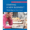 Starting a New Business?: Think Big but Start Small