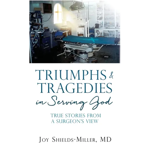 Triumphs & Tragedies in Serving God: True Stories from a Surgeon's View