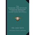 The Booandik Tribe Of South Australian Aborigines: A Sketch Of Their Habits, Customs, Legends And Language