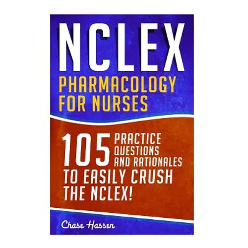 NCLEX: Pharmacology for Nurses: 105 Nursing Practice Questions & Rationales to EASILY Crush the NCLEX!