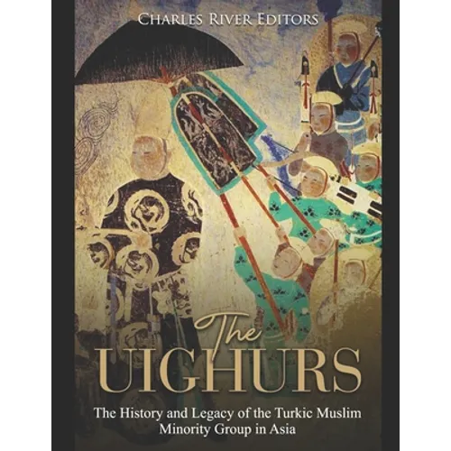 The Uighurs: The History and Legacy of the Turkic Muslim Minority Group in Asia