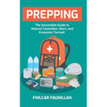 Prepping: The Survivalist Guide to Natural Calamities, Wars and Economic Turmoil