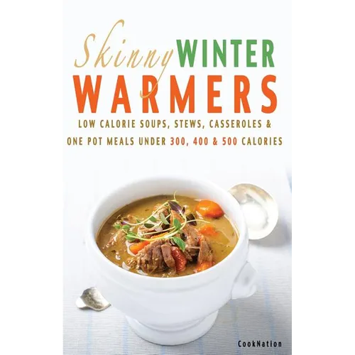 Skinny Winter Warmers Recipe Book: Low Calorie Soups, Stews, Casseroles & One Pot Meals Under 300, 400 & 500 Calories