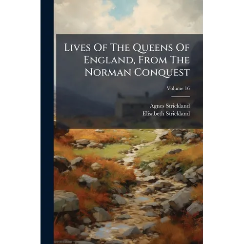 Lives Of The Queens Of England, From The Norman Conquest