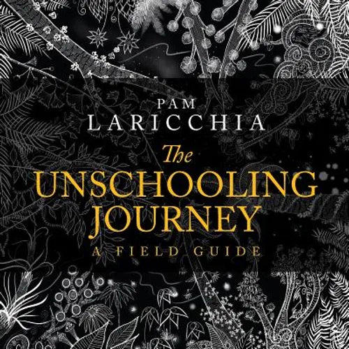 The Unschooling Journey: A Field Guide