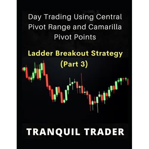 DAY TRADING USING CENTRAL PIVOT RANGE AND CAMARILLA PIVOT POINTS (Revised 2024 Edition): Ladder Breakout Strategy (PART 3)