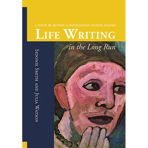 Life Writing in the Long Run: A Smith and Watson Autobiography Studies Reader
