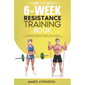 The 6-Week Resistance Training Book: Lose weight & tone muscle efficiently with this exercise challenge & simple diet advice. A method that will alway