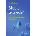 Stupid as a Fish?: The Surprising Intelligence Under Water