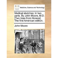 Medical Sketches: In Two Parts. by John Moore, M.D. [Two Lines from Horace]. the First American Edition.