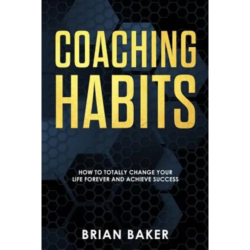 Coaching Habits: How to Totally Change Your Life Forever and Achieve Success