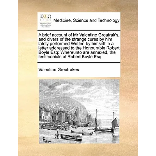 A Brief Account of MR Valentine Greatrak's, and Divers of the Strange Cures by Him Lately Performed Written by Himself in a Letter Addressed to the Ho
