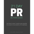 21 Day PR Action Guide: The Who, What, When and Where to Launch a Successful PR Campaign