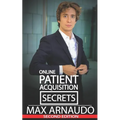 Online Patient Acquisition Secrets: How to Double Your Patients Online - Including How We Generated Millions of $ in Treatments Sold for Our Clients: