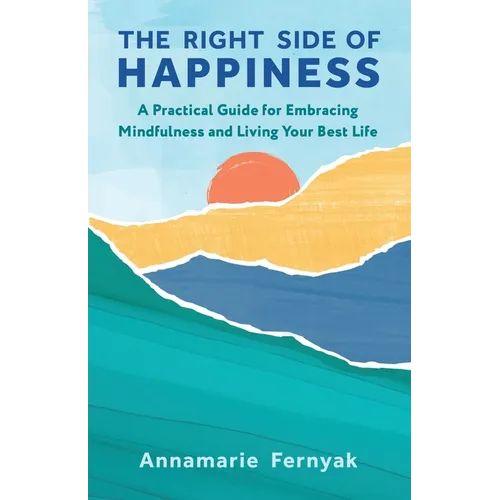 The Right Side of Happiness: A Practical Guide for Embracing Mindfulness and Living Your Best Life