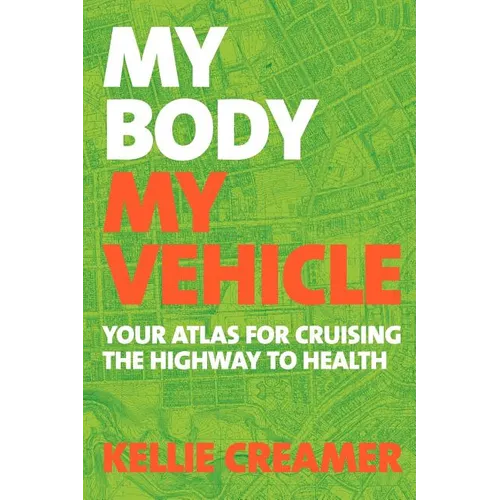 My Body, My Vehicle: Your Atlas for Cruising the Highway to Health