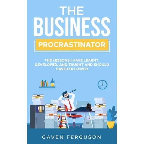 The Business Procrastinator: The lessons I have learnt, developed, and taught and should have followed.