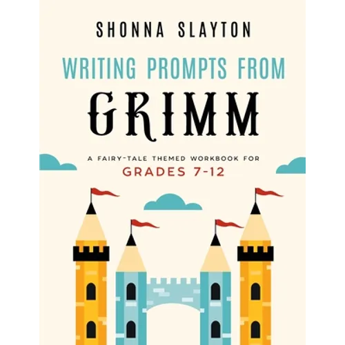 Writing Prompts From Grimm: A Fairy-Tale Themed Workbook for Grades 7 - 12