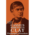 Cassius Marcellus Clay: Firebrand of Freedom