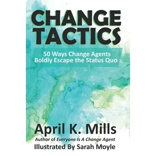 Change Tactics: 50 Ways Change Agents Boldly Escape the Status Quo