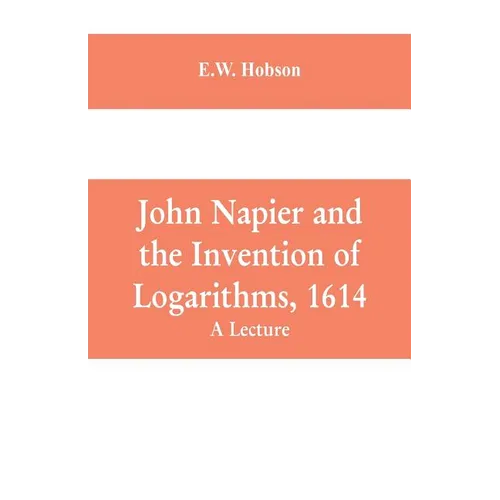 John Napier and the Invention of Logarithms, 1614: A Lecture