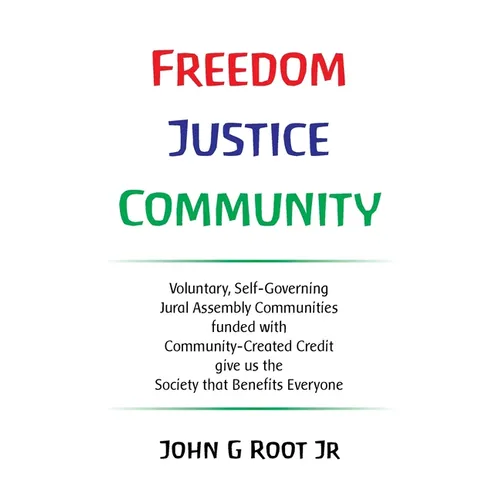 Freedom Justice Community: Voluntary, Self-Governing Jural Assembly Communities funded with Community-Created Credit give us the Society that Ben