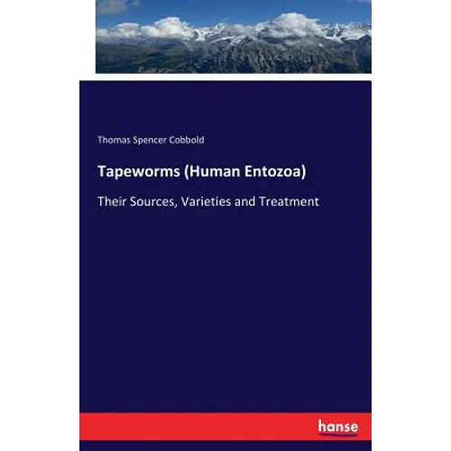 Tapeworms (Human Entozoa): Their Sources, Varieties and Treatment
