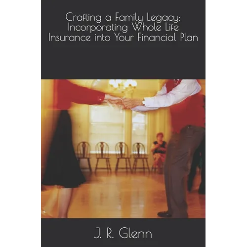 Crafting a Family Legacy: Incorporating Whole Life Insurance into Your Financial Plan