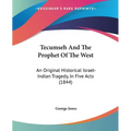 Tecumseh And The Prophet Of The West: An Original Historical Israel-Indian Tragedy, In Five Acts (1844)