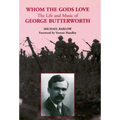Whom the Gods Love: The Life and Music of George Butterworth