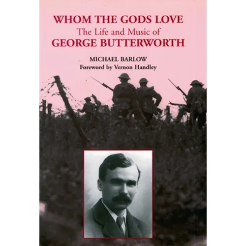 Whom the Gods Love: The Life and Music of George Butterworth