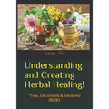Understanding and Creating Herbal Healing!: *Teas, Decoctions & Tinctures! (B&W)