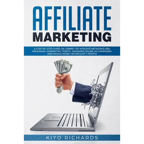 Affiliate Marketing: A Step-by-Step Guide on Joining Top Affiliate Networks and programs, Generating Traffic, Managing Online Ad Campaigns