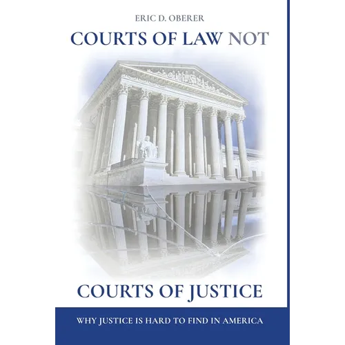 Courts of Law Not Courts of Justice: Why Justice is Hard to Find in America