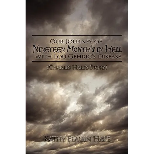 Our Journey of Nineteen Month's in Hell with Lou Gehrig's Disease: (Charles Hale's Story)