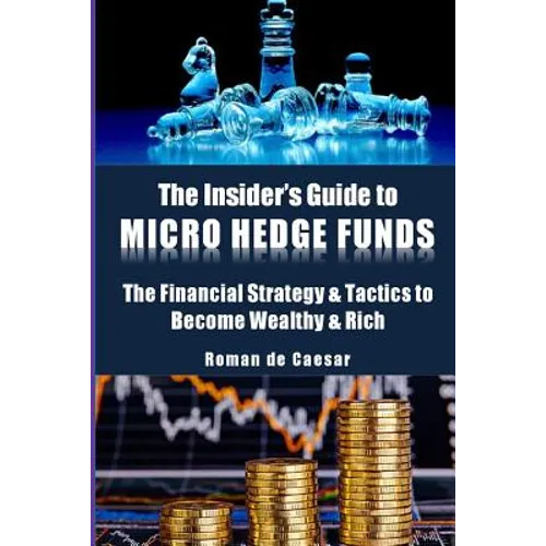 The Insider's Guide to Micro Hedge Funds: The financial strategy and tactics used by the One Percent to become wealthy and rich and how you can become